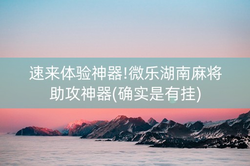 速来体验神器!微乐湖南麻将助攻神器(确实是有挂)