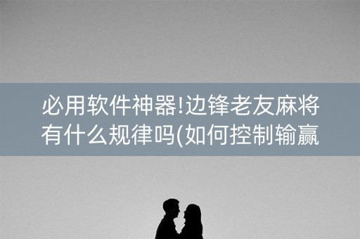 必用软件神器!边锋老友麻将有什么规律吗(如何控制输赢)