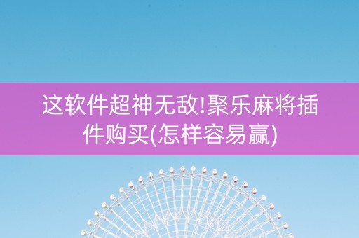 这软件超神无敌!聚乐麻将插件购买(怎样容易赢)