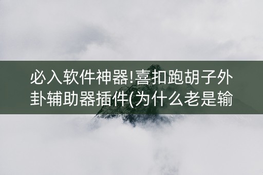 必入软件神器!喜扣跑胡子外卦辅助器插件(为什么老是输呢)