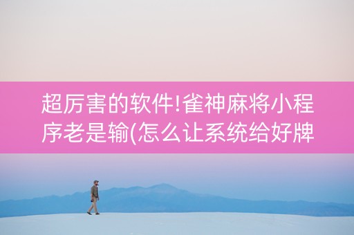 超厉害的软件!雀神麻将小程序老是输(怎么让系统给好牌)