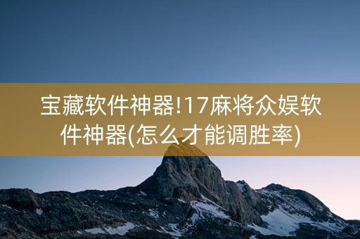 宝藏软件神器!17麻将众娱软件神器(怎么才能调胜率)