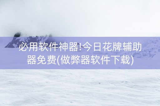 必用软件神器!今日花牌辅助器免费(做弊器软件下载)