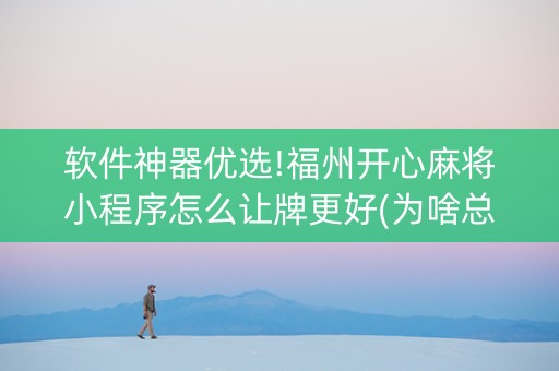 软件神器优选!福州开心麻将小程序怎么让牌更好(为啥总是输)