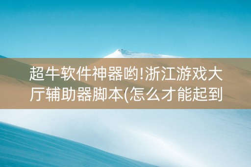 超牛软件神器哟!浙江游戏大厅辅助器脚本(怎么才能起到好牌)