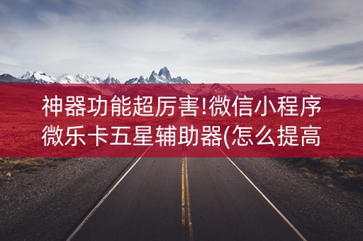 神器功能超厉害!微信小程序微乐卡五星辅助器(怎么提高赢牌率)