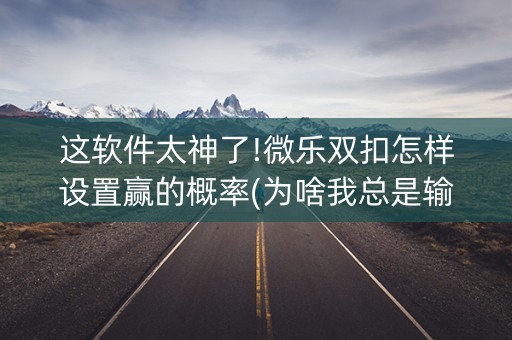 这软件太神了!微乐双扣怎样设置赢的概率(为啥我总是输)