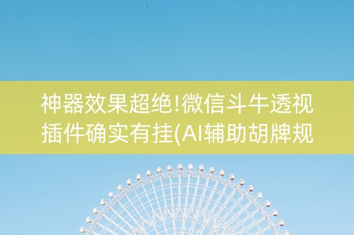 神器效果超绝!微信斗牛透视插件确实有挂(AI辅助胡牌规则)