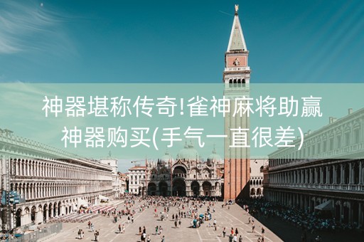 神器堪称传奇!雀神麻将助赢神器购买(手气一直很差)