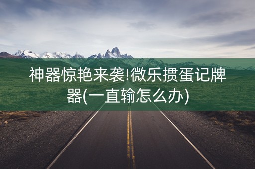 神器惊艳来袭!微乐掼蛋记牌器(一直输怎么办)