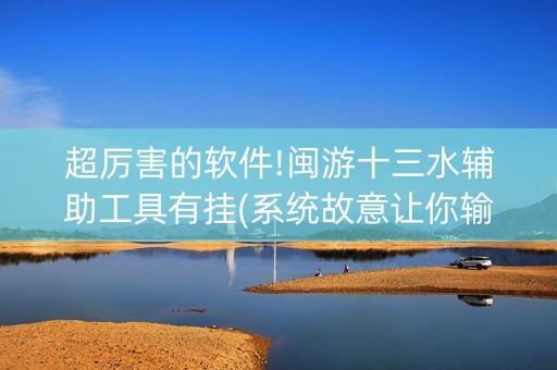 超厉害的软件!闽游十三水辅助工具有挂(系统故意让你输)