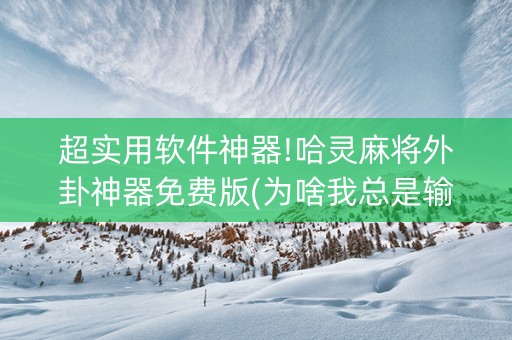 超实用软件神器!哈灵麻将外卦神器免费版(为啥我总是输)