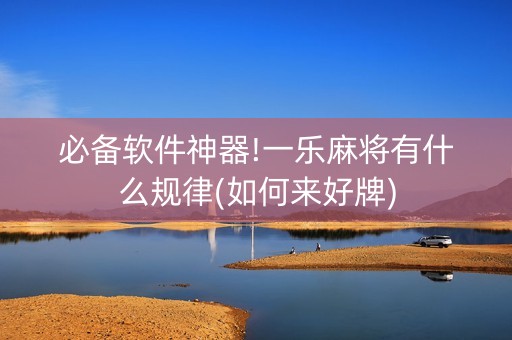 必备软件神器!一乐麻将有什么规律(如何来好牌)