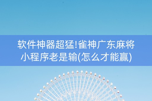软件神器超猛!雀神广东麻将小程序老是输(怎么才能赢)