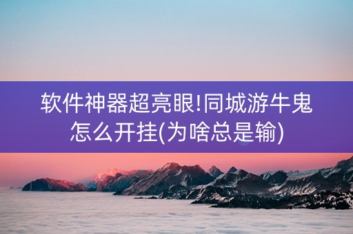 软件神器超亮眼!同城游牛鬼怎么开挂(为啥总是输)