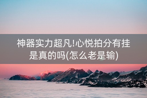 神器实力超凡!心悦拍分有挂是真的吗(怎么老是输)