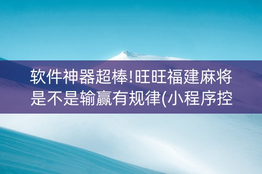 软件神器超棒!旺旺福建麻将是不是输赢有规律(小程序控牌器)