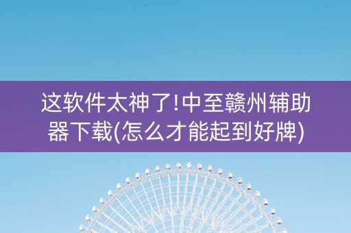 这软件太神了!中至赣州辅助器下载(怎么才能起到好牌)