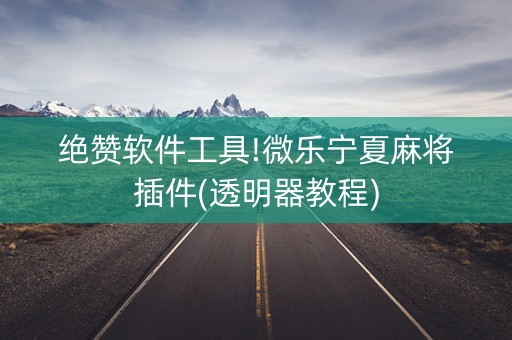 绝赞软件工具!微乐宁夏麻将插件(透明器教程)