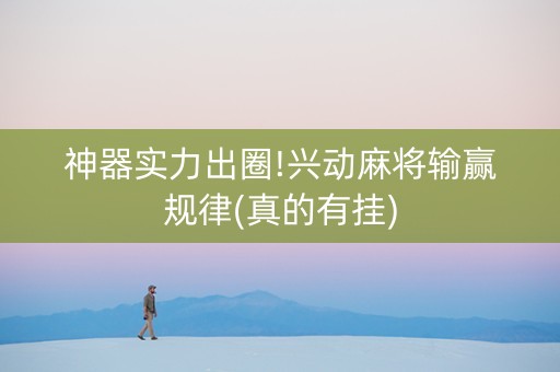 神器实力出圈!兴动麻将输赢规律(真的有挂)
