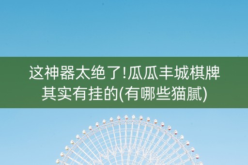 这神器太绝了!瓜瓜丰城棋牌其实有挂的(有哪些猫腻)