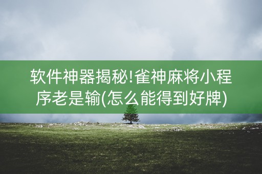 软件神器揭秘!雀神麻将小程序老是输(怎么能得到好牌)