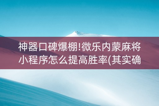 神器口碑爆棚!微乐内蒙麻将小程序怎么提高胜率(其实确实有挂)