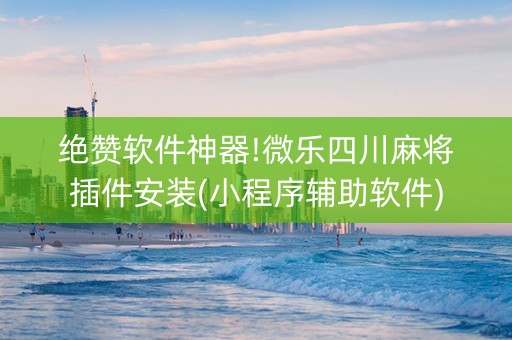 绝赞软件神器!微乐四川麻将插件安装(小程序辅助软件)