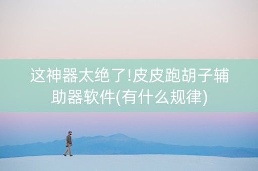 这神器太绝了!皮皮跑胡子辅助器软件(有什么规律)