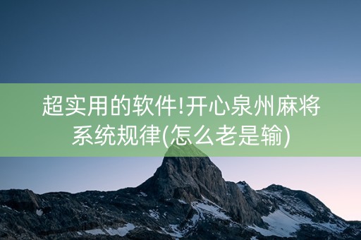 超实用的软件!开心泉州麻将系统规律(怎么老是输)