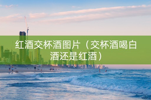 红酒交杯酒图片（交杯酒喝白酒还是红酒）