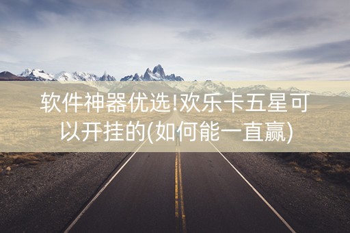 软件神器优选!欢乐卡五星可以开挂的(如何能一直赢)