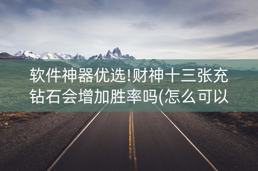 软件神器优选!财神十三张充钻石会增加胜率吗(怎么可以赢)