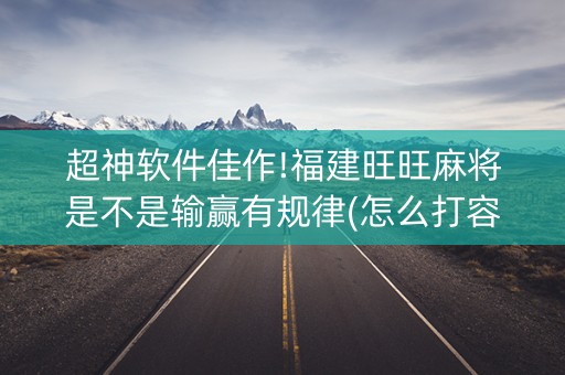 超神软件佳作!福建旺旺麻将是不是输赢有规律(怎么打容易赢)
