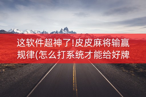 这软件超神了!皮皮麻将输赢规律(怎么打系统才能给好牌)