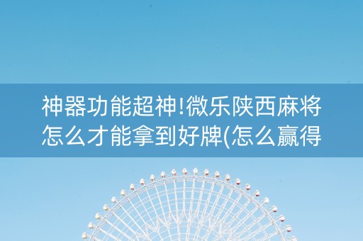 神器功能超神!微乐陕西麻将怎么才能拿到好牌(怎么赢得多)