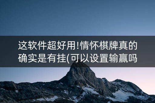 这软件超好用!情怀棋牌真的确实是有挂(可以设置输赢吗)
