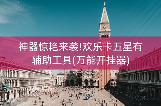 神器惊艳来袭!欢乐卡五星有辅助工具(万能开挂器)