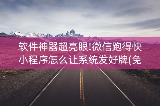 软件神器超亮眼!微信跑得快小程序怎么让系统发好牌(免费专用神器)