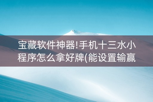 宝藏软件神器!手机十三水小程序怎么拿好牌(能设置输赢吗)