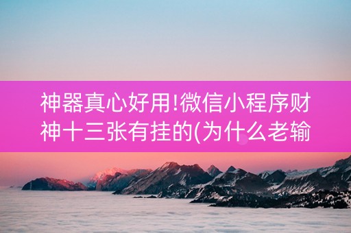 神器真心好用!微信小程序财神十三张有挂的(为什么老输)