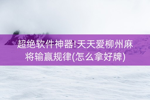 超绝软件神器!天天爱柳州麻将输赢规律(怎么拿好牌)
