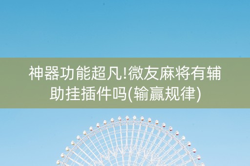 神器功能超凡!微友麻将有辅助挂插件吗(输赢规律)