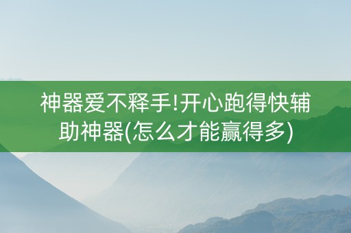 神器爱不释手!开心跑得快辅助神器(怎么才能赢得多)