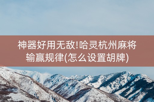 神器好用无敌!哈灵杭州麻将输赢规律(怎么设置胡牌)