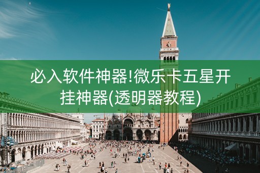 必入软件神器!微乐卡五星开挂神器(透明器教程)