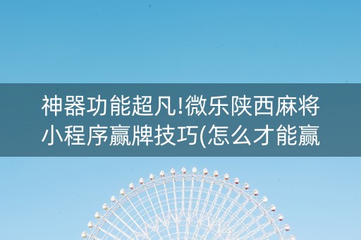 神器功能超凡!微乐陕西麻将小程序赢牌技巧(怎么才能赢得多)