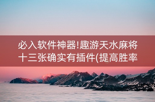 必入软件神器!趣游天水麻将十三张确实有插件(提高胜率办法)