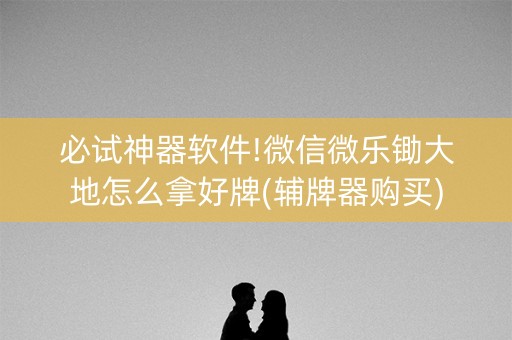 必试神器软件!微信微乐锄大地怎么拿好牌(辅牌器购买)