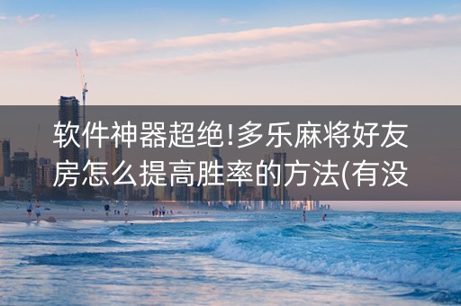 软件神器超绝!多乐麻将好友房怎么提高胜率的方法(有没有猫腻)